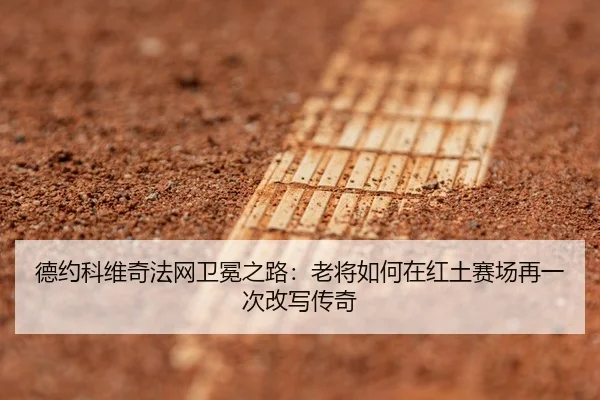 德约科维奇法网卫冕之路：老将如何在红土赛场再一次改写传奇 | kaiyun